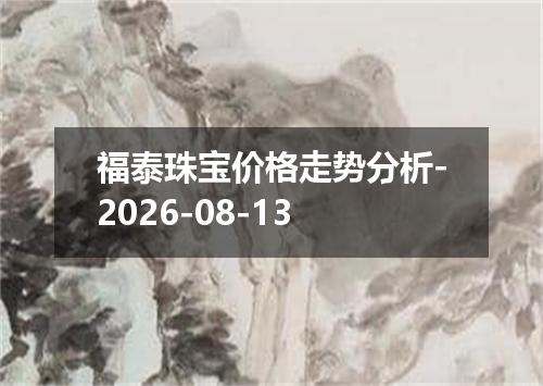 福泰珠宝价格走势分析-2026-08-13