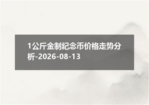 1公斤金制纪念币价格走势分析-2026-08-13
