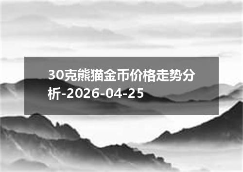 30克熊猫金币价格走势分析-2026-04-25