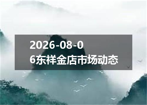 2026-08-06东祥金店市场动态