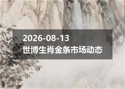 2026-08-13世博生肖金条市场动态