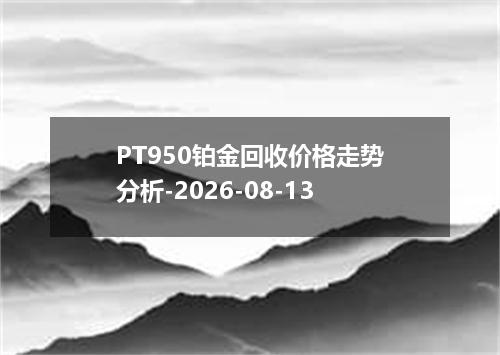 PT950铂金回收价格走势分析-2026-08-13