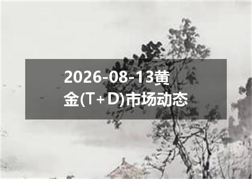 2026-08-13黄金(T+D)市场动态