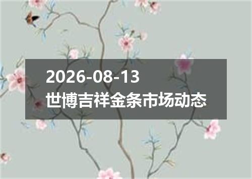 2026-08-13世博吉祥金条市场动态