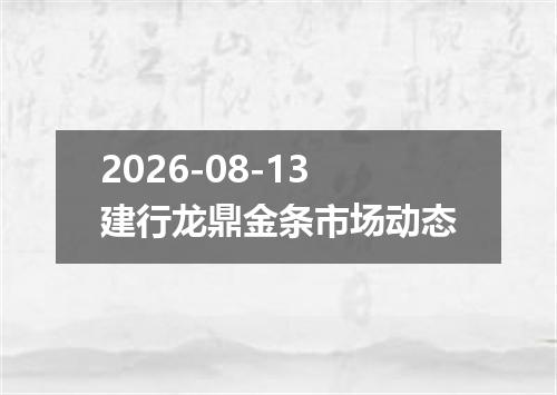2026-08-13建行龙鼎金条市场动态