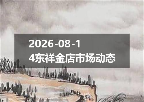 2026-08-14东祥金店市场动态