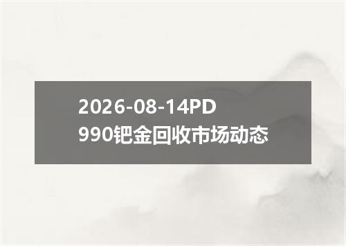 2026-08-14PD990钯金回收市场动态