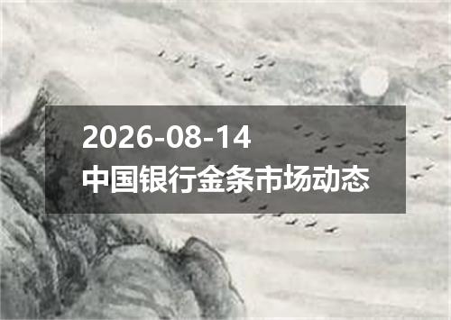 2026-08-14中国银行金条市场动态