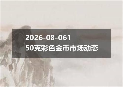 2026-08-06150克彩色金币市场动态
