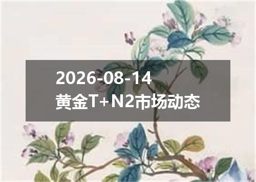2026-08-14黄金T+N2市场动态