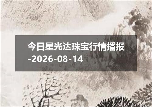 今日星光达珠宝行情播报-2026-08-14