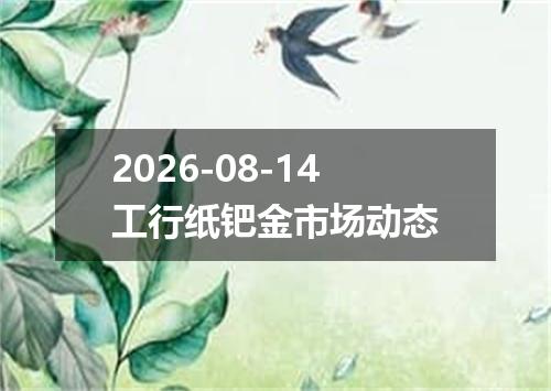 2026-08-14工行纸钯金市场动态