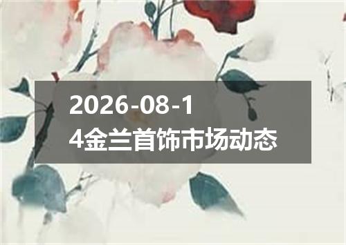 2026-08-14金兰首饰市场动态