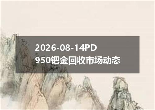 2026-08-14PD950钯金回收市场动态