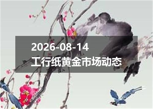 2026-08-14工行纸黄金市场动态