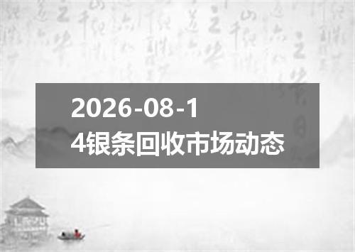 2026-08-14银条回收市场动态