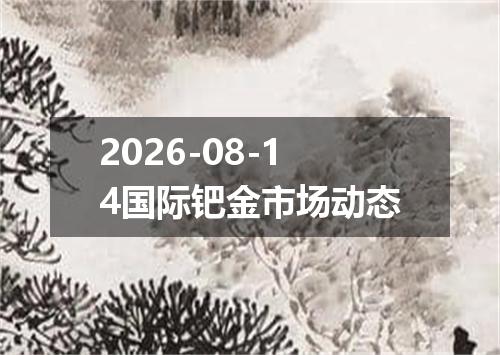 2026-08-14国际钯金市场动态