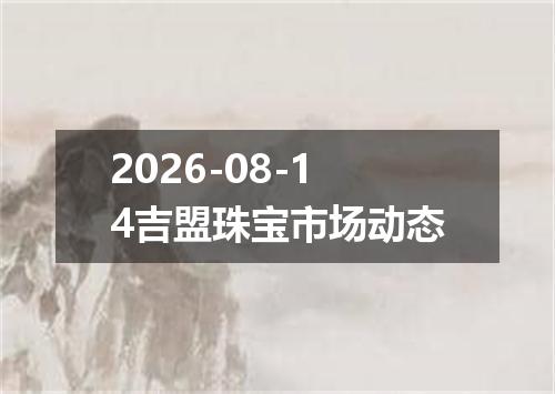 2026-08-14吉盟珠宝市场动态