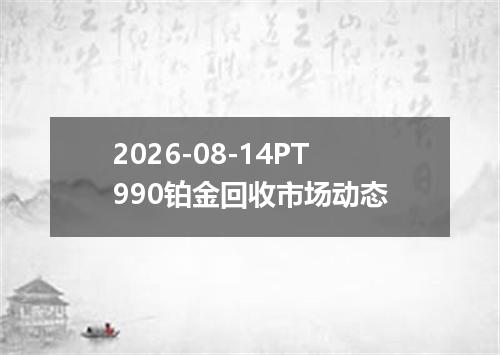 2026-08-14PT990铂金回收市场动态
