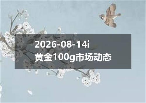2026-08-14i黄金100g市场动态