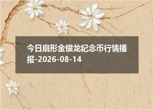 今日扇形金银龙纪念币行情播报-2026-08-14