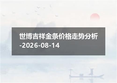 世博吉祥金条价格走势分析-2026-08-14