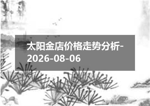 太阳金店价格走势分析-2026-08-06