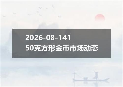 2026-08-14150克方形金币市场动态