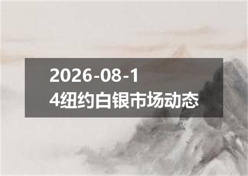 2026-08-14纽约白银市场动态