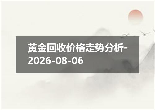 黄金回收价格走势分析-2026-08-06
