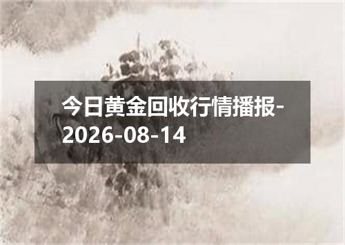 今日黄金回收行情播报-2026-08-14