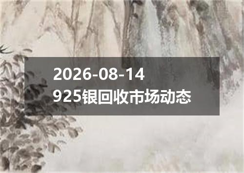 2026-08-14925银回收市场动态