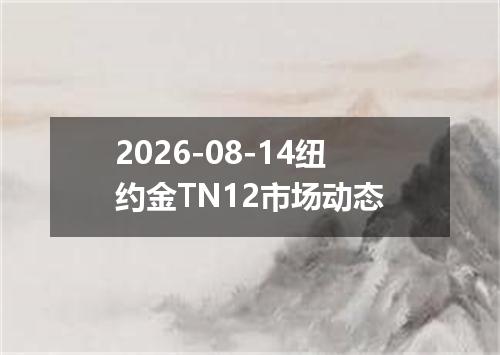 2026-08-14纽约金TN12市场动态