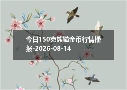 今日150克熊猫金币行情播报-2026-08-14