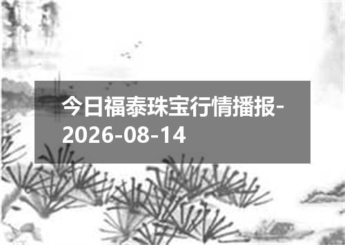 今日福泰珠宝行情播报-2026-08-14
