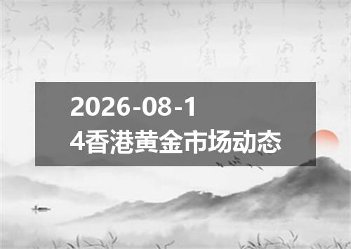 2026-08-14香港黄金市场动态