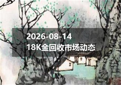 2026-08-1418K金回收市场动态