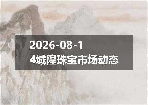 2026-08-14城隍珠宝市场动态