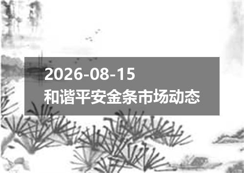 2026-08-15和谐平安金条市场动态