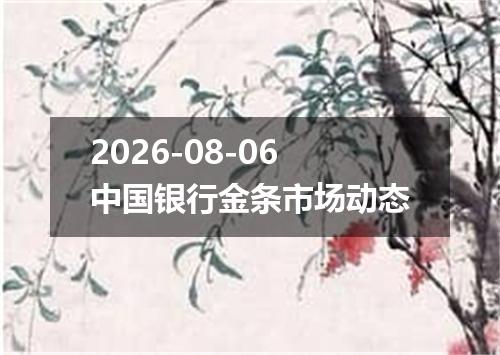 2026-08-06中国银行金条市场动态