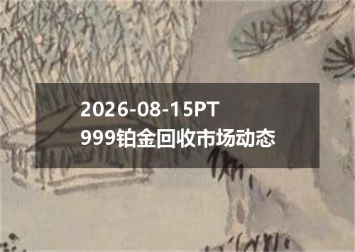 2026-08-15PT999铂金回收市场动态