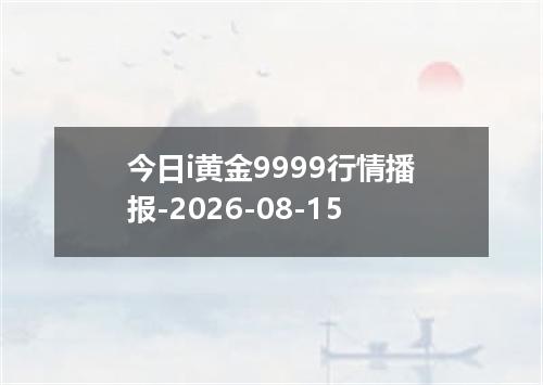 今日i黄金9999行情播报-2026-08-15