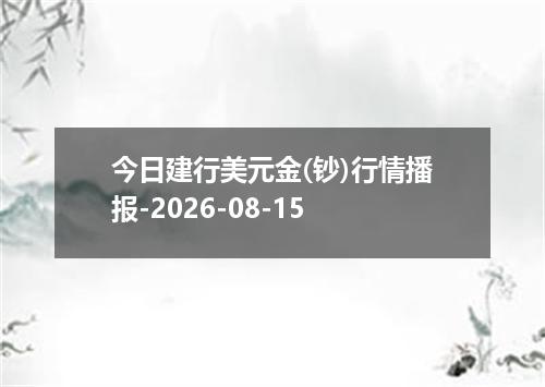 今日建行美元金(钞)行情播报-2026-08-15