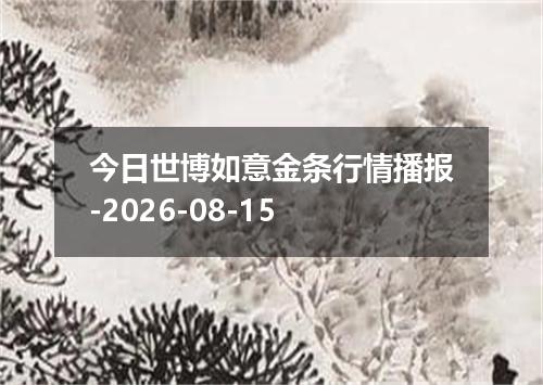 今日世博如意金条行情播报-2026-08-15