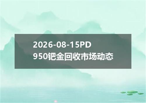 2026-08-15PD950钯金回收市场动态