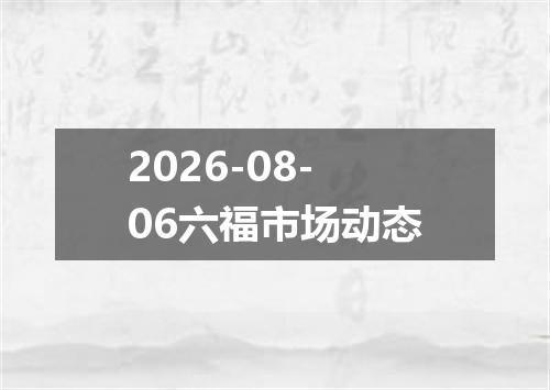 2026-08-06六福市场动态