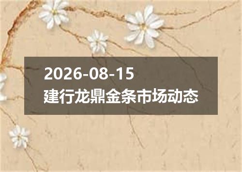 2026-08-15建行龙鼎金条市场动态