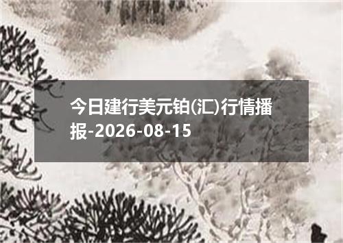 今日建行美元铂(汇)行情播报-2026-08-15