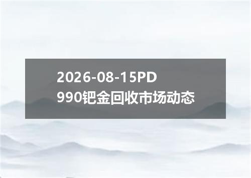 2026-08-15PD990钯金回收市场动态