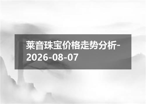 莱音珠宝价格走势分析-2026-08-07